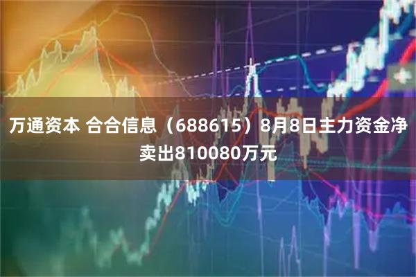 万通资本 合合信息（688615）8月8日主力资金净卖出810080万元