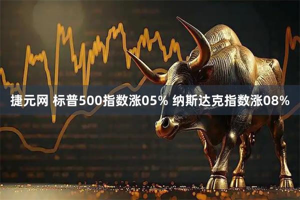 捷元网 标普500指数涨05% 纳斯达克指数涨08%