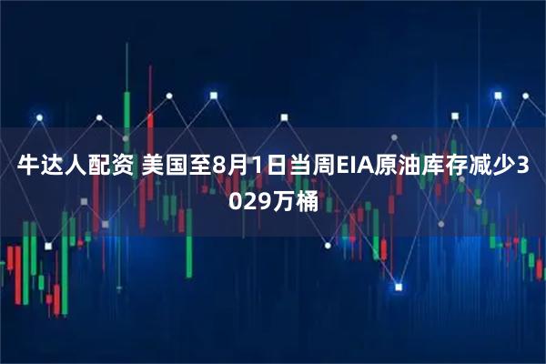 牛达人配资 美国至8月1日当周EIA原油库存减少3029万桶