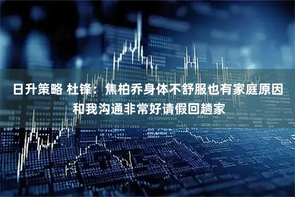 日升策略 杜锋：焦柏乔身体不舒服也有家庭原因 和我沟通非常好请假回趟家