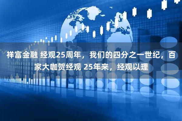 祥富金融 经观25周年，我们的四分之一世纪，百家大咖贺经观 25年来，经观以理