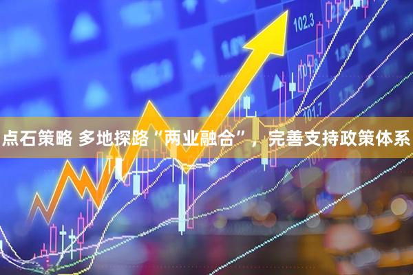 点石策略 多地探路“两业融合”，完善支持政策体系