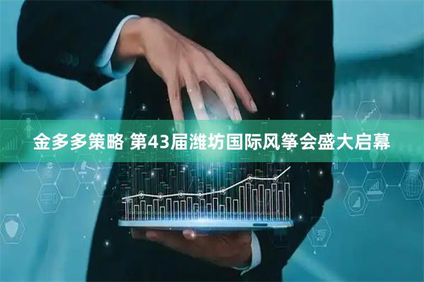 金多多策略 第43届潍坊国际风筝会盛大启幕