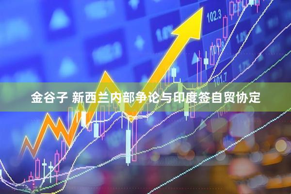金谷子 新西兰内部争论与印度签自贸协定