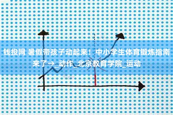 钱投网 暑假带孩子动起来！中小学生体育锻炼指南来了→_动作_北京教育学院_运动