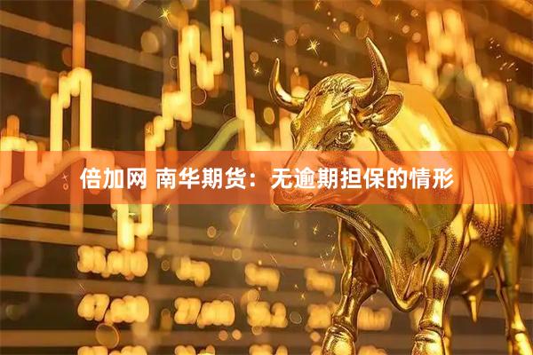 倍加网 南华期货：无逾期担保的情形