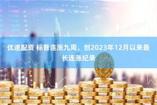 优速配资 标普连涨九周，创2023年12月以来最长连涨纪录
