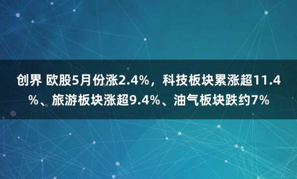 创界 欧股5月份涨2.4%，科技板块累涨超11.4%、旅游板块涨超9.4%、油气板块跌约7%