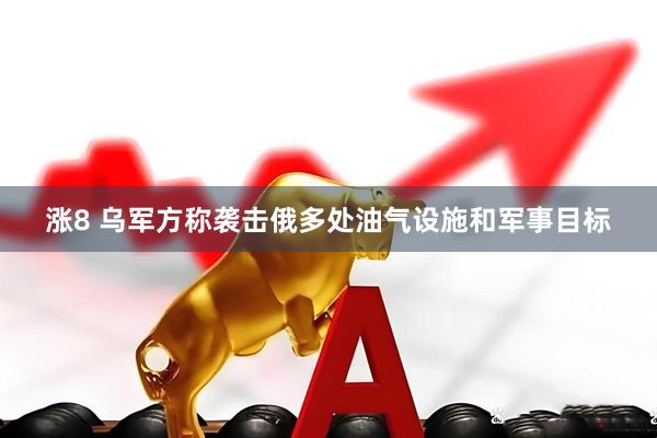 涨8 乌军方称袭击俄多处油气设施和军事目标