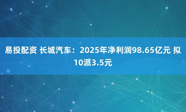 易投配资 长城汽车：2025年净利润98.65亿元 拟10派3.5元
