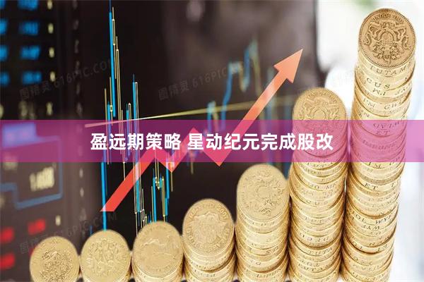 盈远期策略 星动纪元完成股改