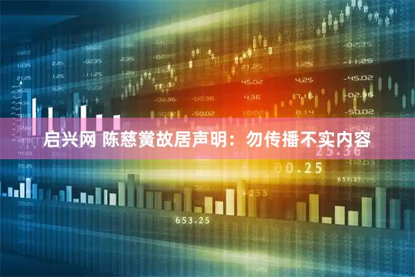 启兴网 陈慈黉故居声明：勿传播不实内容