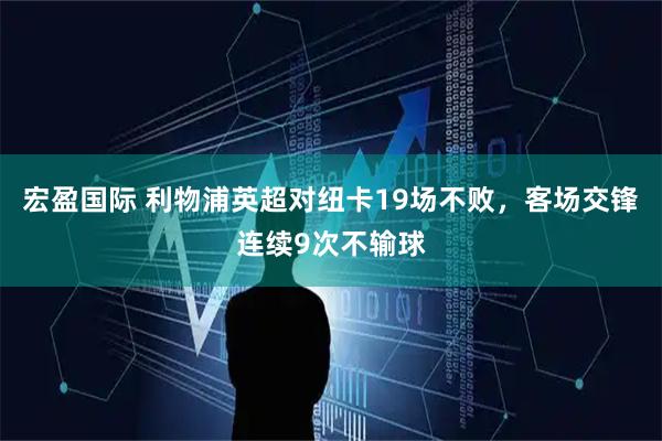 宏盈国际 利物浦英超对纽卡19场不败，客场交锋连续9次不输球